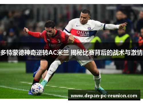 多特蒙德神奇逆转AC米兰 揭秘比赛背后的战术与激情