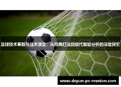 足球技术革新与战术演变：从经典打法到现代智能分析的深度探索