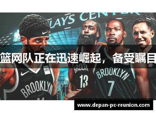 篮网队正在迅速崛起，备受瞩目