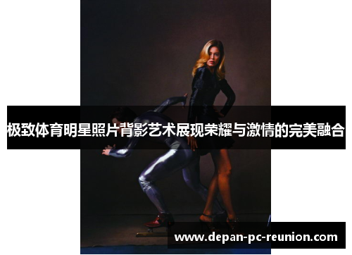 极致体育明星照片背影艺术展现荣耀与激情的完美融合