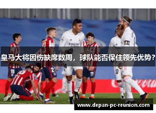 皇马大将因伤缺席数周，球队能否保住领先优势？