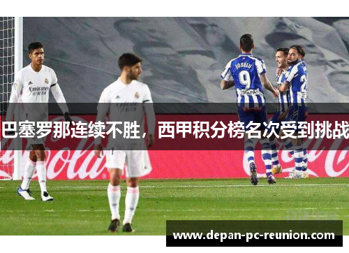 巴塞罗那连续不胜，西甲积分榜名次受到挑战