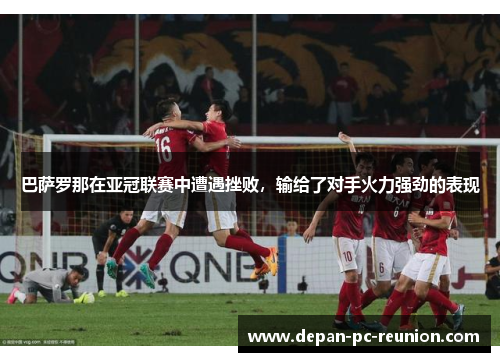巴萨罗那在亚冠联赛中遭遇挫败，输给了对手火力强劲的表现