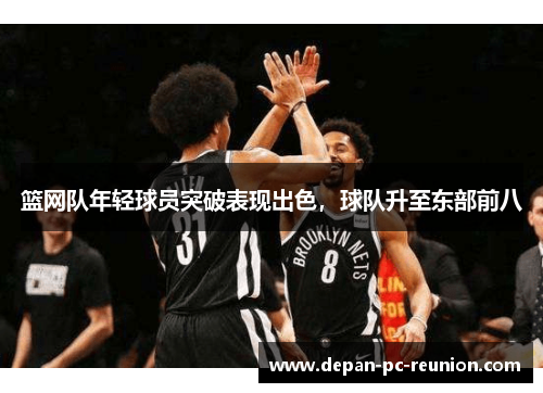 篮网队年轻球员突破表现出色，球队升至东部前八