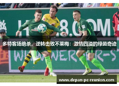多特客场绝杀，逆转击败不莱梅：激情四溢的绿茵奇迹