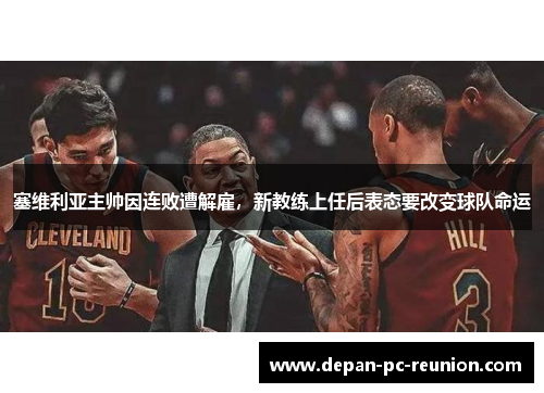 塞维利亚主帅因连败遭解雇，新教练上任后表态要改变球队命运