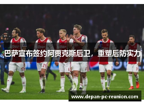 巴萨宣布签约阿贾克斯后卫，重塑后防实力