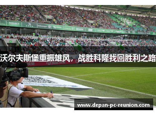 沃尔夫斯堡重振雄风，战胜科隆找回胜利之路