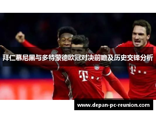 拜仁慕尼黑与多特蒙德欧冠对决前瞻及历史交锋分析