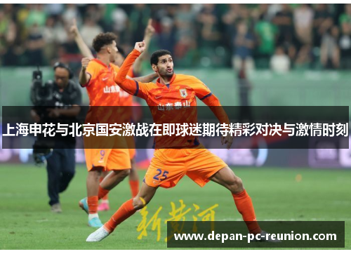 上海申花与北京国安激战在即球迷期待精彩对决与激情时刻