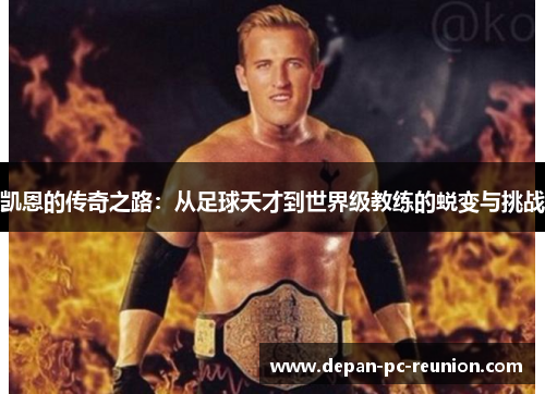 凯恩的传奇之路：从足球天才到世界级教练的蜕变与挑战