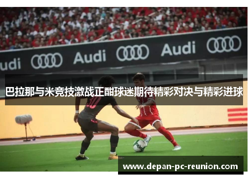 巴拉那与米竞技激战正酣球迷期待精彩对决与精彩进球