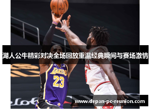 湖人公牛精彩对决全场回放重温经典瞬间与赛场激情