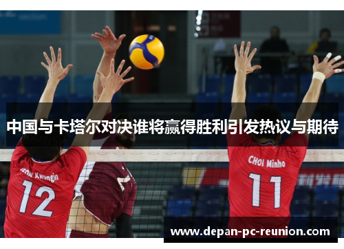 中国与卡塔尔对决谁将赢得胜利引发热议与期待